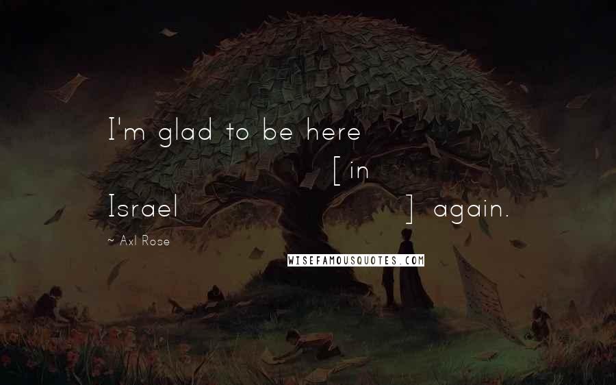 Axl Rose Quotes: I'm glad to be here [in Israel] again.