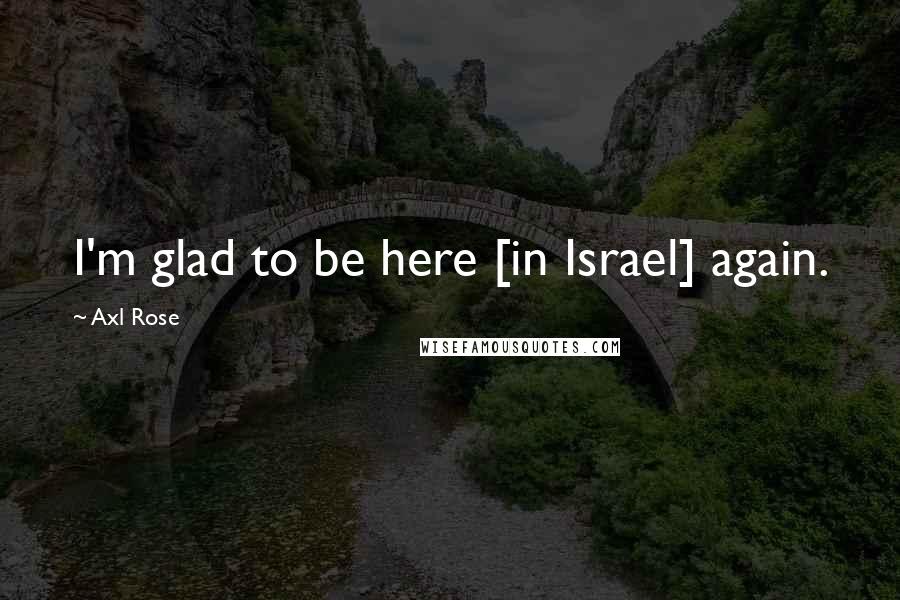 Axl Rose Quotes: I'm glad to be here [in Israel] again.