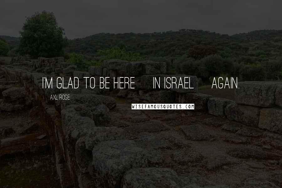 Axl Rose Quotes: I'm glad to be here [in Israel] again.