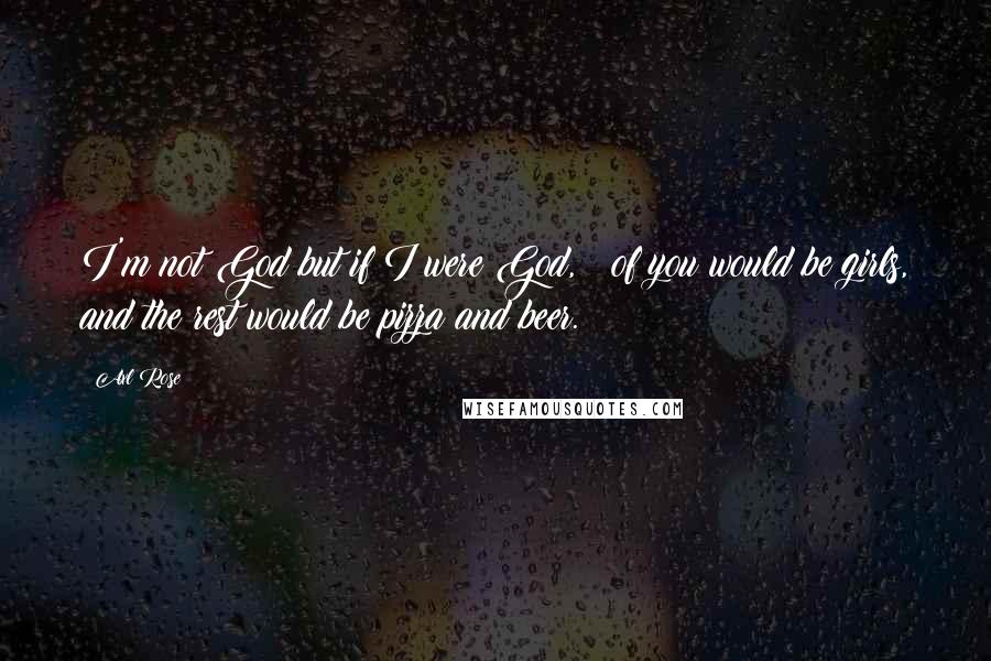 Axl Rose Quotes: I'm not God but if I were God, &#190; of you would be girls, and the rest would be pizza and beer.