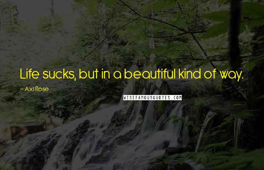 Axl Rose Quotes: Life sucks, but in a beautiful kind of way.