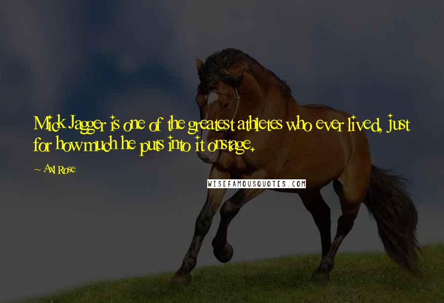Axl Rose Quotes: Mick Jagger is one of the greatest athletes who ever lived, just for how much he puts into it onstage.