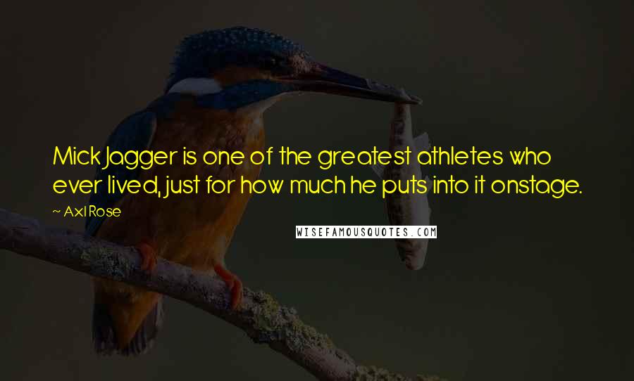 Axl Rose Quotes: Mick Jagger is one of the greatest athletes who ever lived, just for how much he puts into it onstage.