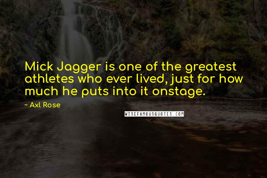 Axl Rose Quotes: Mick Jagger is one of the greatest athletes who ever lived, just for how much he puts into it onstage.