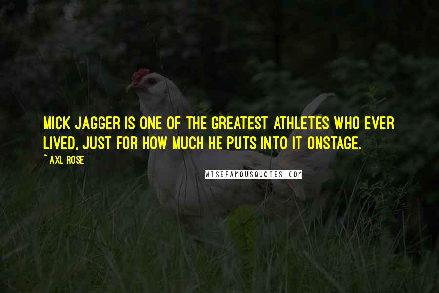 Axl Rose Quotes: Mick Jagger is one of the greatest athletes who ever lived, just for how much he puts into it onstage.
