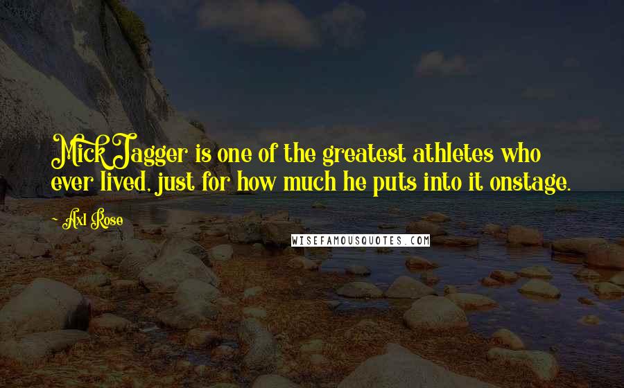 Axl Rose Quotes: Mick Jagger is one of the greatest athletes who ever lived, just for how much he puts into it onstage.