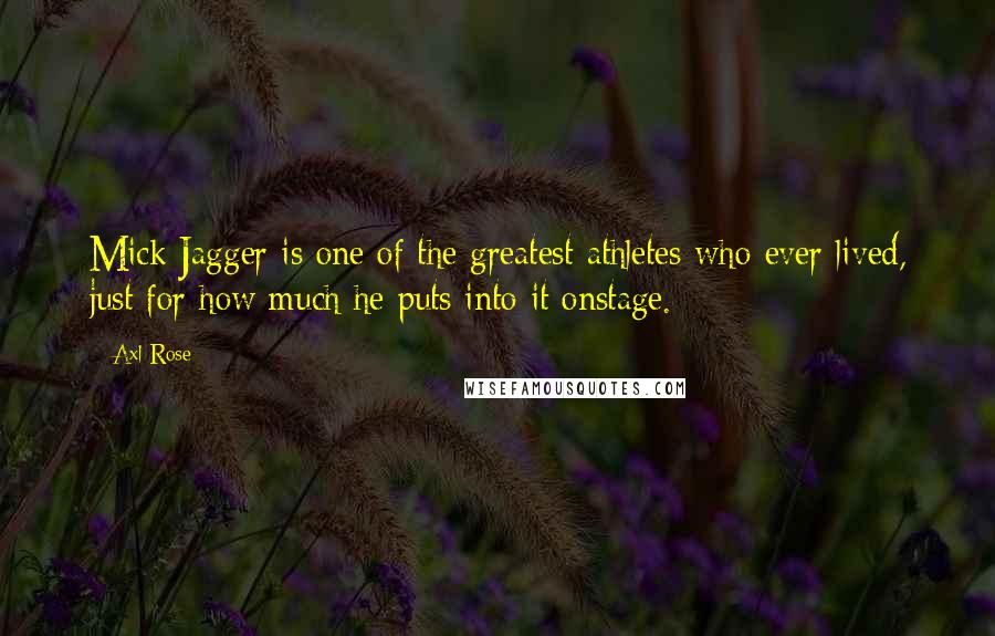 Axl Rose Quotes: Mick Jagger is one of the greatest athletes who ever lived, just for how much he puts into it onstage.