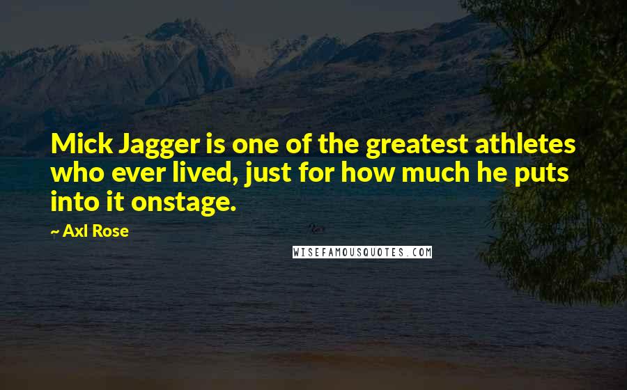 Axl Rose Quotes: Mick Jagger is one of the greatest athletes who ever lived, just for how much he puts into it onstage.