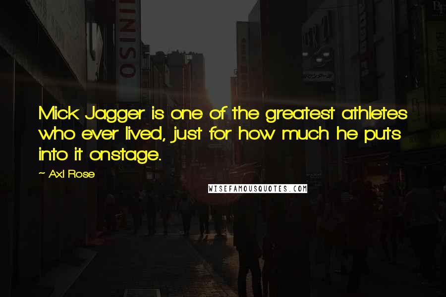 Axl Rose Quotes: Mick Jagger is one of the greatest athletes who ever lived, just for how much he puts into it onstage.