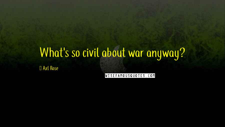 Axl Rose Quotes: What's so civil about war anyway?