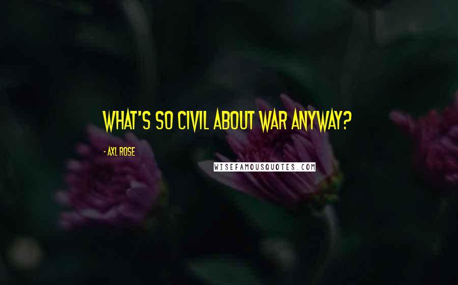 Axl Rose Quotes: What's so civil about war anyway?