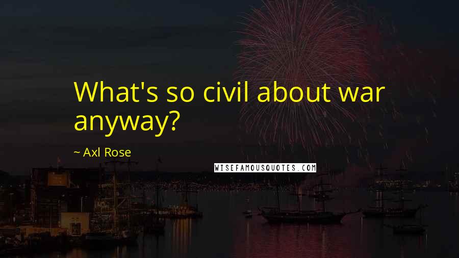 Axl Rose Quotes: What's so civil about war anyway?