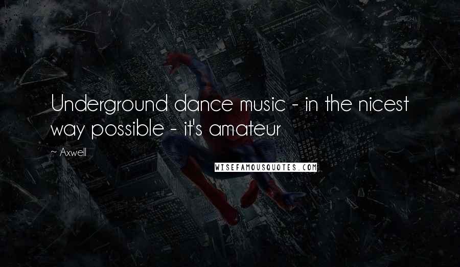 Axwell Quotes: Underground dance music - in the nicest way possible - it's amateur