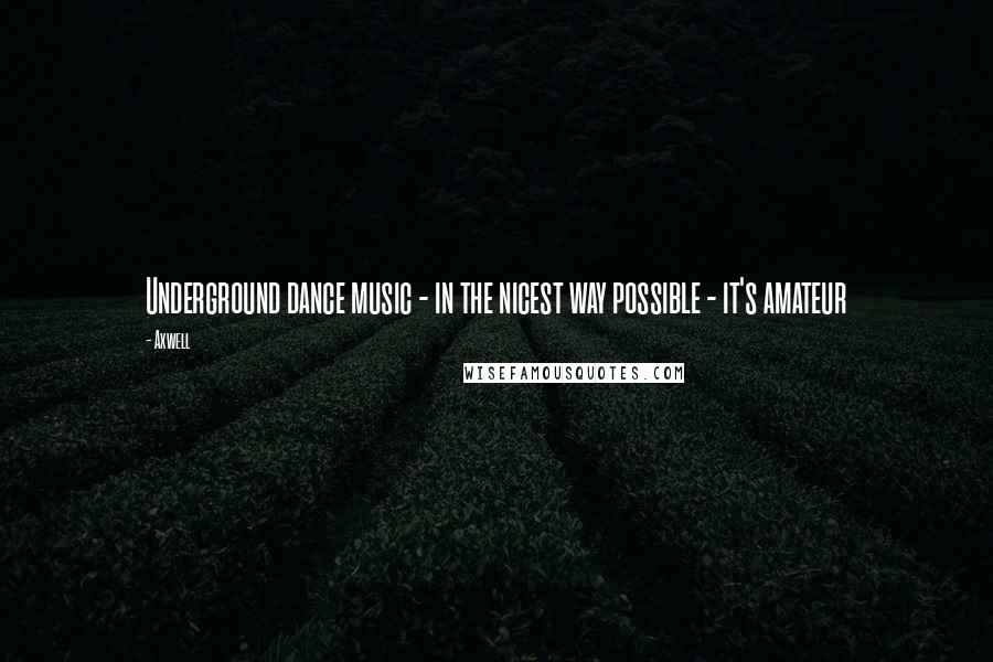 Axwell Quotes: Underground dance music - in the nicest way possible - it's amateur