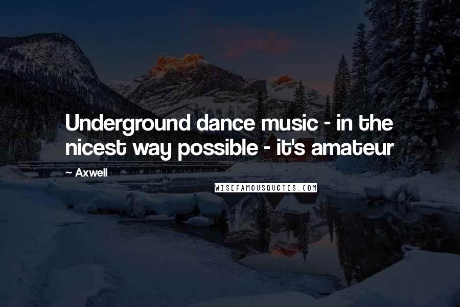 Axwell Quotes: Underground dance music - in the nicest way possible - it's amateur