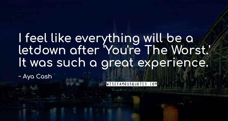 Aya Cash Quotes: I feel like everything will be a letdown after 'You're The Worst.' It was such a great experience.