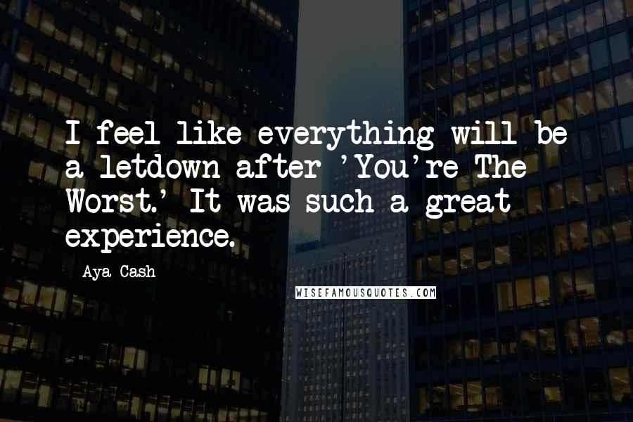 Aya Cash Quotes: I feel like everything will be a letdown after 'You're The Worst.' It was such a great experience.