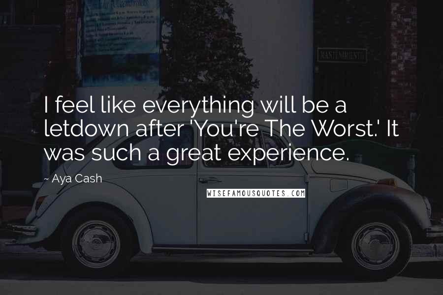 Aya Cash Quotes: I feel like everything will be a letdown after 'You're The Worst.' It was such a great experience.