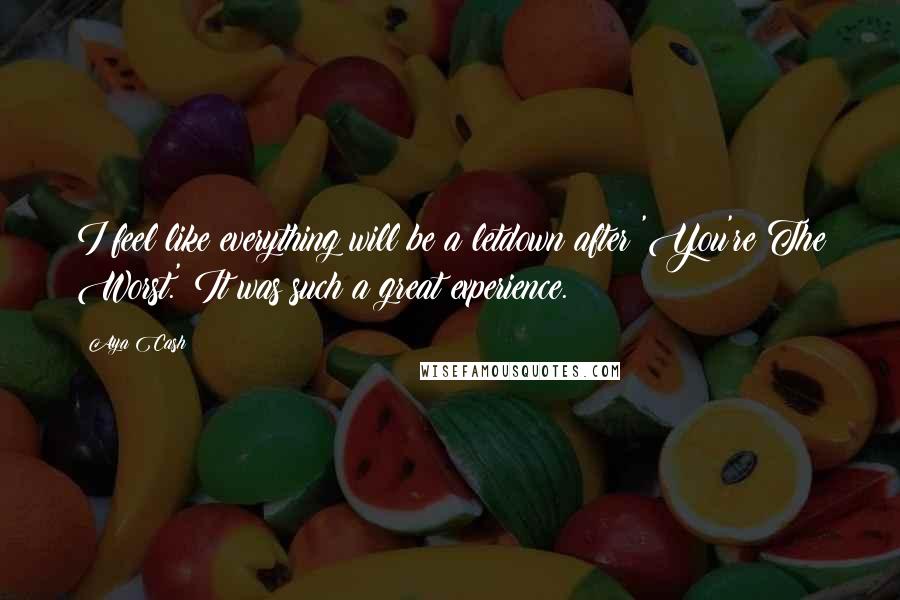 Aya Cash Quotes: I feel like everything will be a letdown after 'You're The Worst.' It was such a great experience.