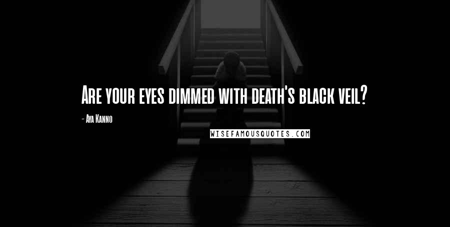 Aya Kanno Quotes: Are your eyes dimmed with death's black veil?