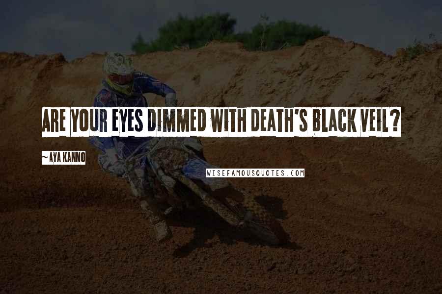 Aya Kanno Quotes: Are your eyes dimmed with death's black veil?