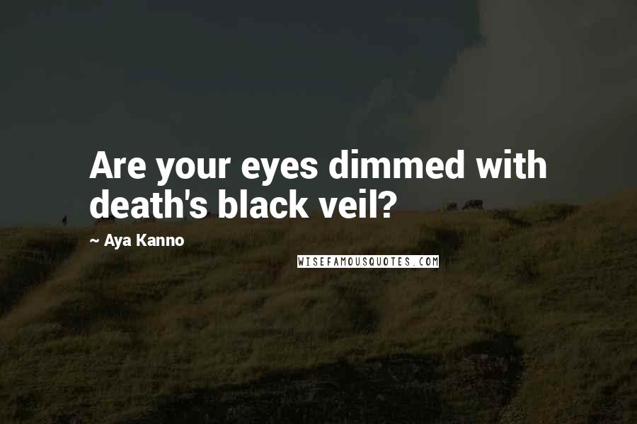 Aya Kanno Quotes: Are your eyes dimmed with death's black veil?