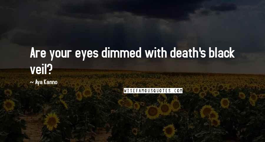 Aya Kanno Quotes: Are your eyes dimmed with death's black veil?