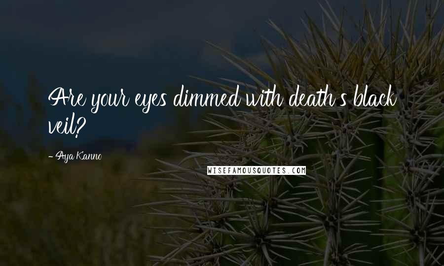 Aya Kanno Quotes: Are your eyes dimmed with death's black veil?