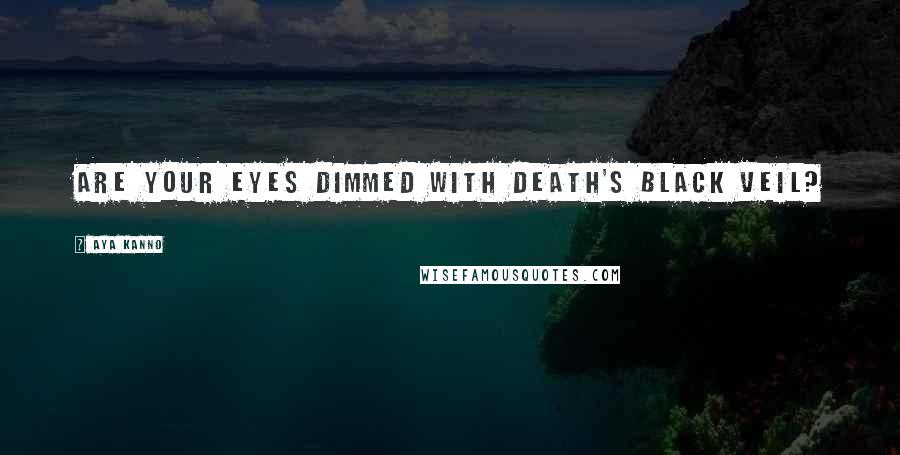 Aya Kanno Quotes: Are your eyes dimmed with death's black veil?