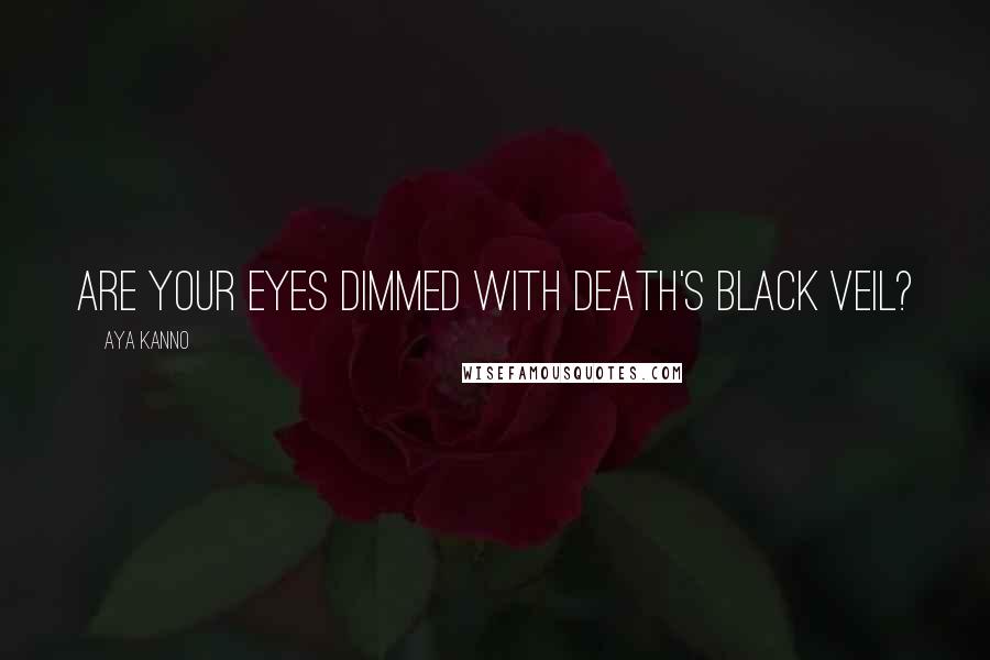 Aya Kanno Quotes: Are your eyes dimmed with death's black veil?