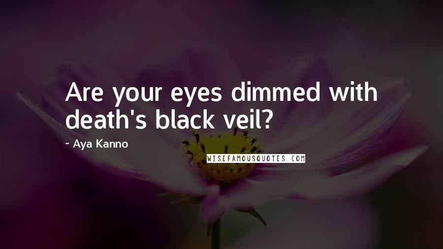 Aya Kanno Quotes: Are your eyes dimmed with death's black veil?
