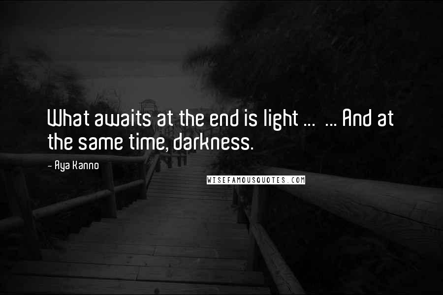 Aya Kanno Quotes: What awaits at the end is light ... ... And at the same time, darkness.