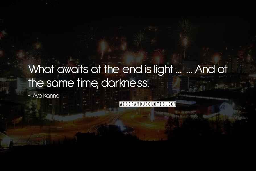 Aya Kanno Quotes: What awaits at the end is light ...  ... And at the same time, darkness.