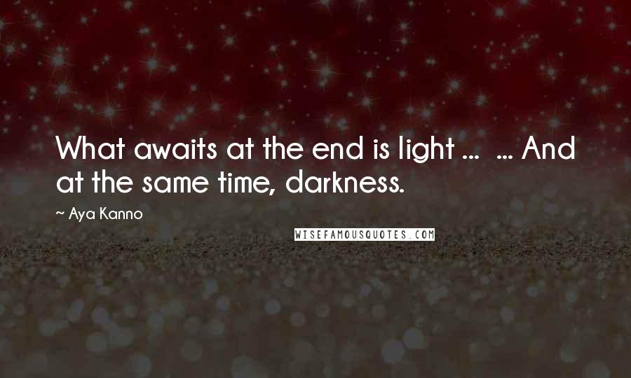 Aya Kanno Quotes: What awaits at the end is light ... ... And at the same time, darkness.
