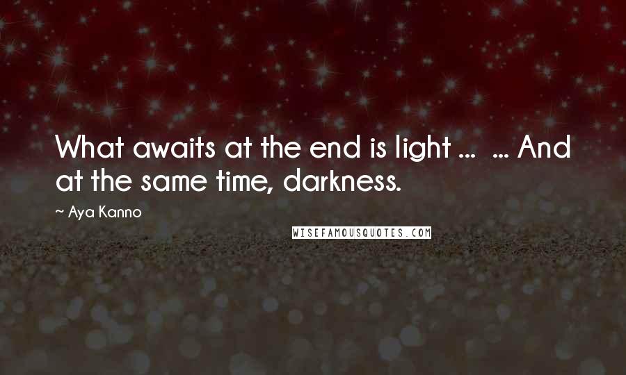 Aya Kanno Quotes: What awaits at the end is light ...  ... And at the same time, darkness.