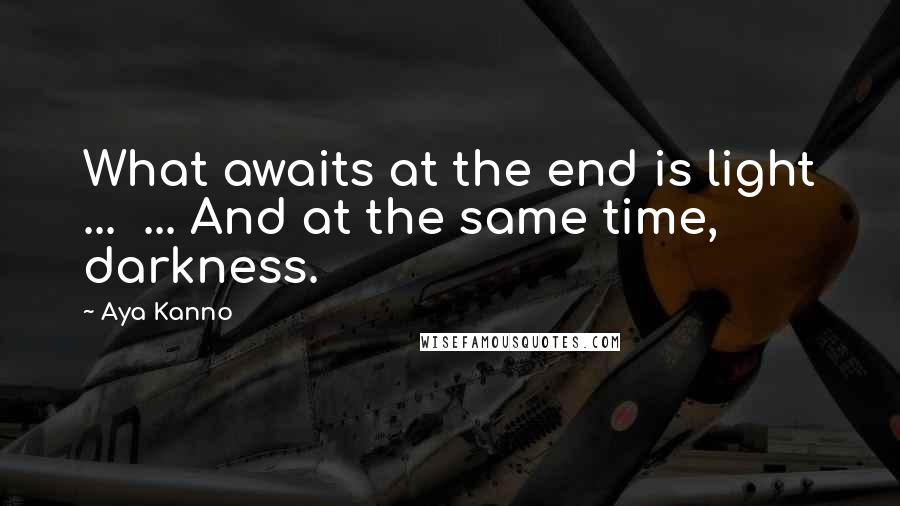 Aya Kanno Quotes: What awaits at the end is light ...  ... And at the same time, darkness.