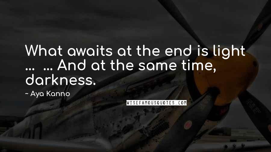 Aya Kanno Quotes: What awaits at the end is light ... ... And at the same time, darkness.