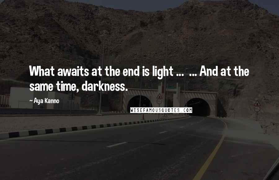 Aya Kanno Quotes: What awaits at the end is light ... ... And at the same time, darkness.