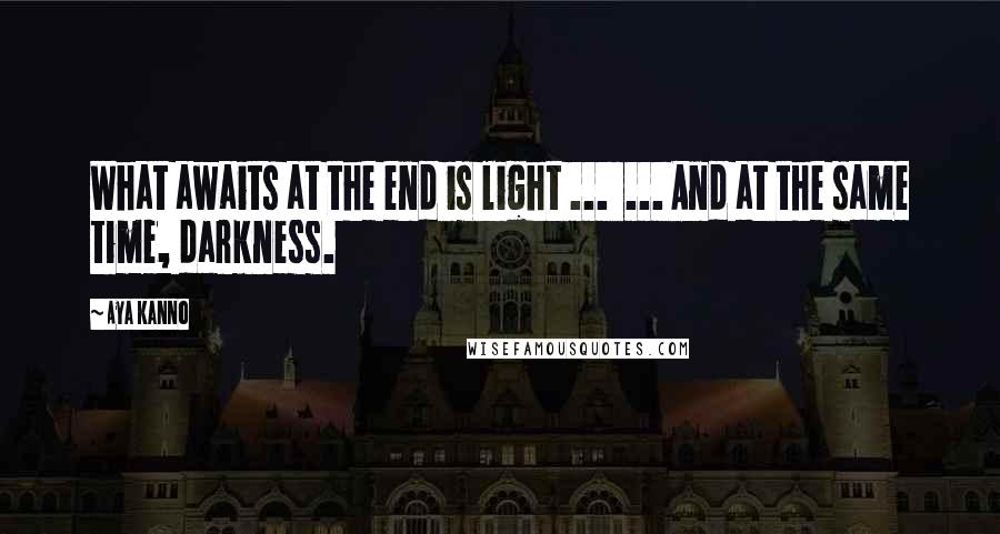 Aya Kanno Quotes: What awaits at the end is light ...  ... And at the same time, darkness.