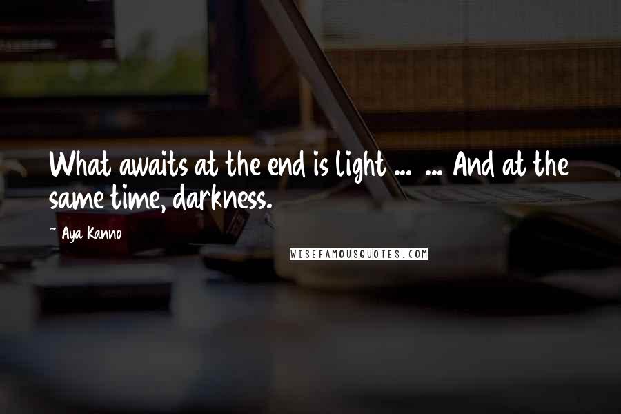 Aya Kanno Quotes: What awaits at the end is light ...  ... And at the same time, darkness.