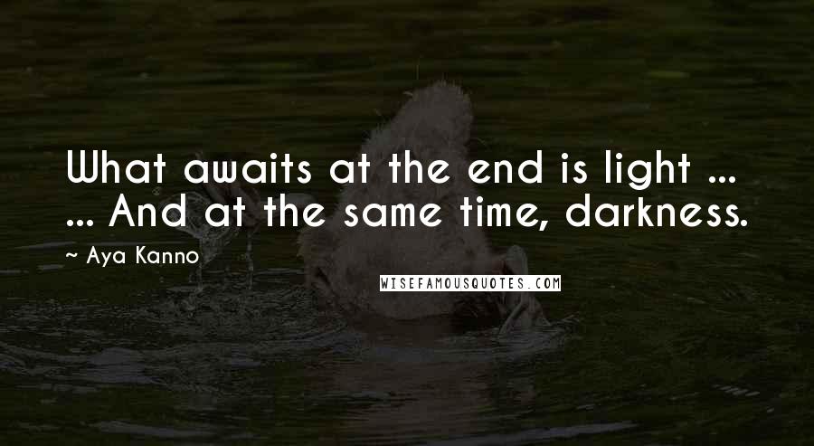Aya Kanno Quotes: What awaits at the end is light ... ... And at the same time, darkness.