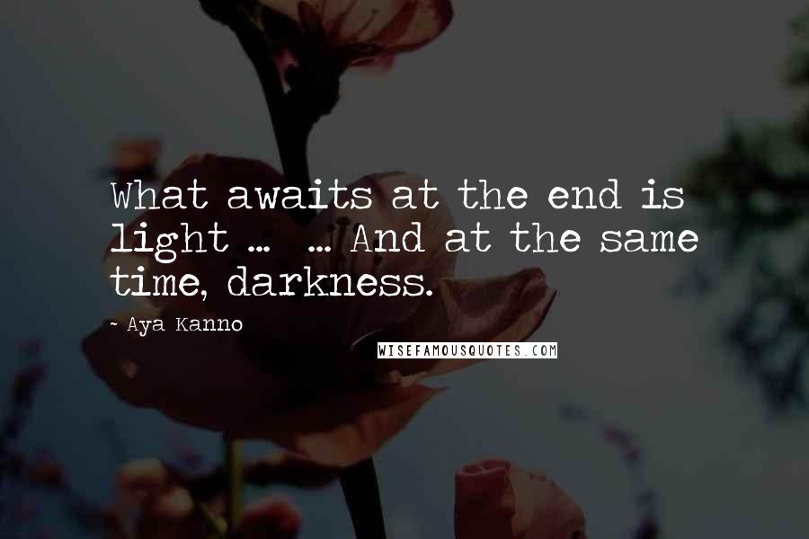 Aya Kanno Quotes: What awaits at the end is light ...  ... And at the same time, darkness.