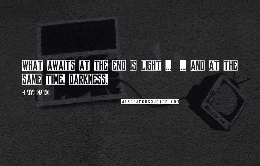 Aya Kanno Quotes: What awaits at the end is light ... ... And at the same time, darkness.