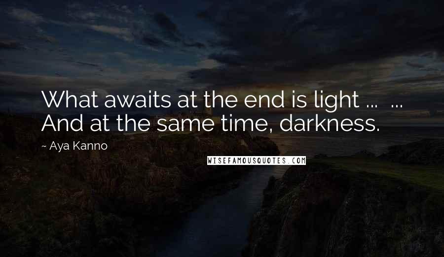 Aya Kanno Quotes: What awaits at the end is light ...  ... And at the same time, darkness.