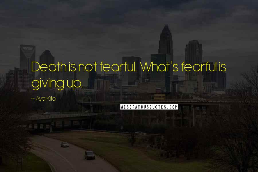 Aya Kito Quotes: Death is not fearful. What's fearful is giving up.