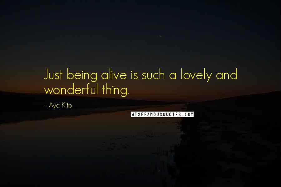 Aya Kito Quotes: Just being alive is such a lovely and wonderful thing.