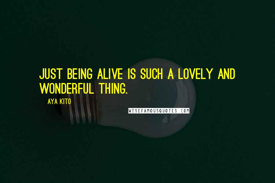 Aya Kito Quotes: Just being alive is such a lovely and wonderful thing.