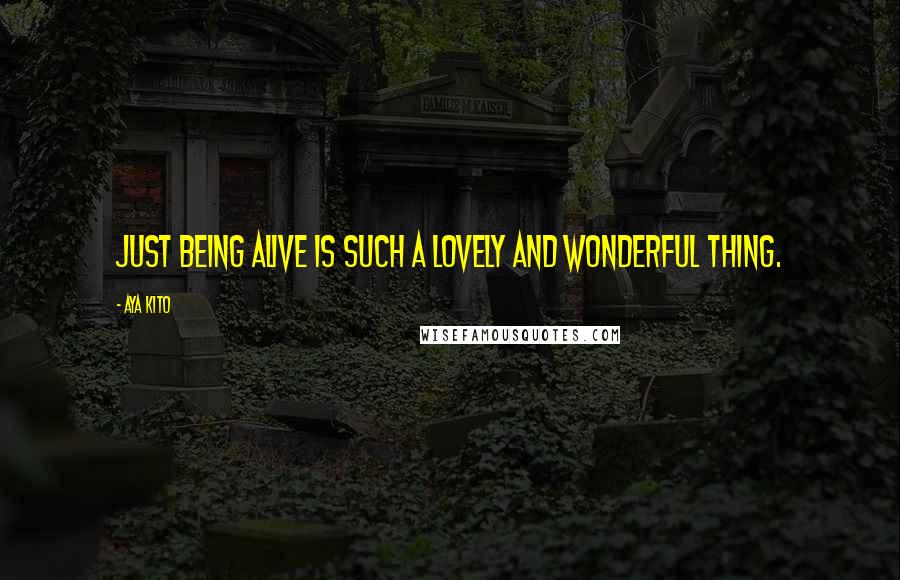 Aya Kito Quotes: Just being alive is such a lovely and wonderful thing.