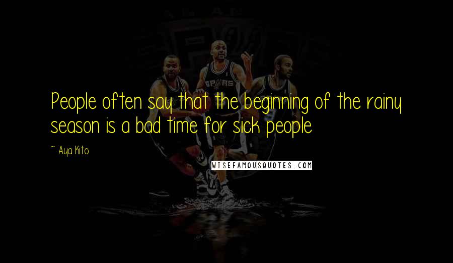 Aya Kito Quotes: People often say that the beginning of the rainy season is a bad time for sick people