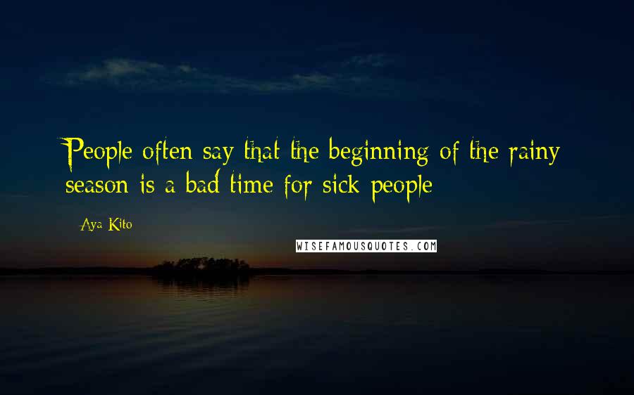 Aya Kito Quotes: People often say that the beginning of the rainy season is a bad time for sick people